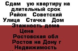 Сдам 1-ую квартиру на длительный срок › Район ­ Советский › Улица ­ Стачка › Дом ­ 215 › Этажность дома ­ 9 › Цена ­ 14 000 - Ростовская обл., Ростов-на-Дону г. Недвижимость » Квартиры аренда   